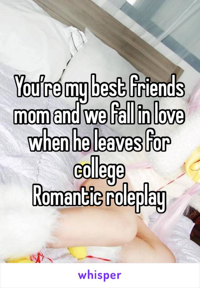 You’re my best friends mom and we fall in love when he leaves for college
Romantic roleplay 