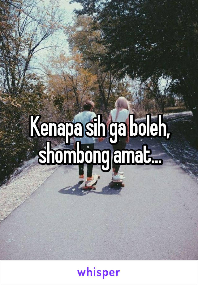 Kenapa sih ga boleh, shombong amat...