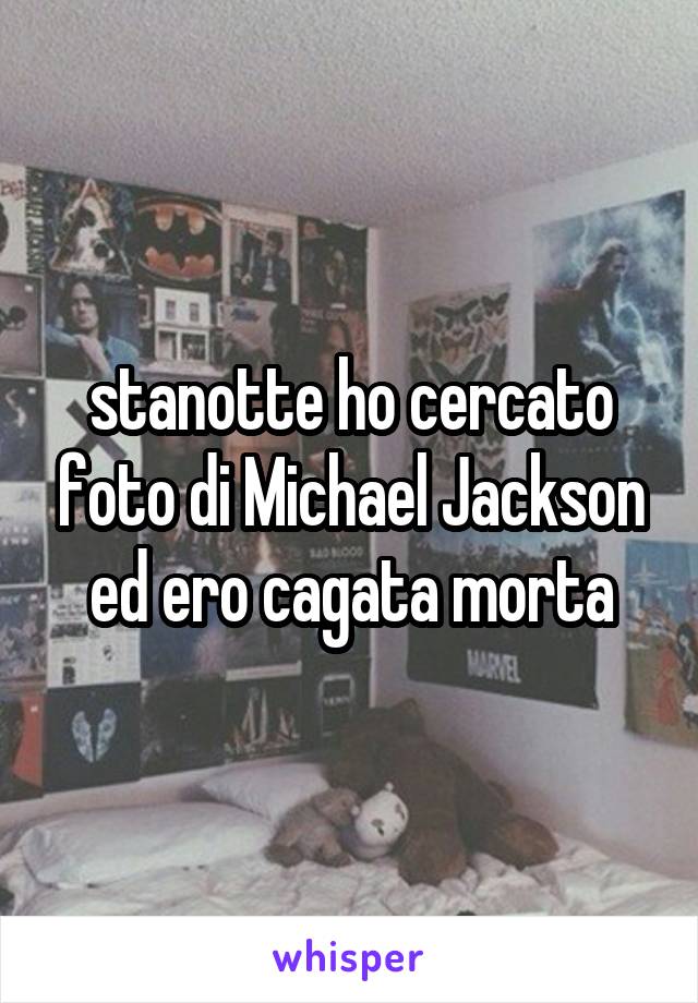 stanotte ho cercato foto di Michael Jackson ed ero cagata morta