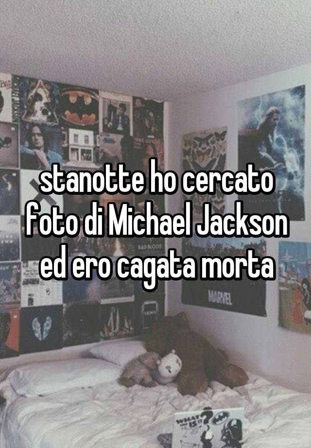 stanotte ho cercato foto di Michael Jackson ed ero cagata morta