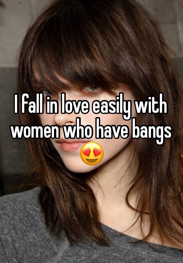 I fall in love easily with women who have bangs 😍 