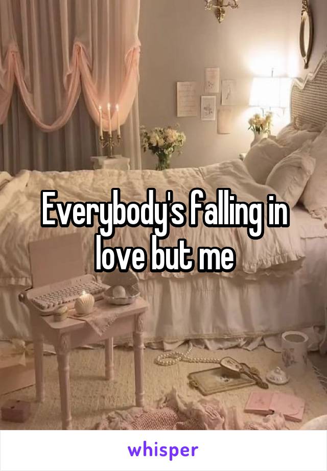 Everybody's falling in love but me