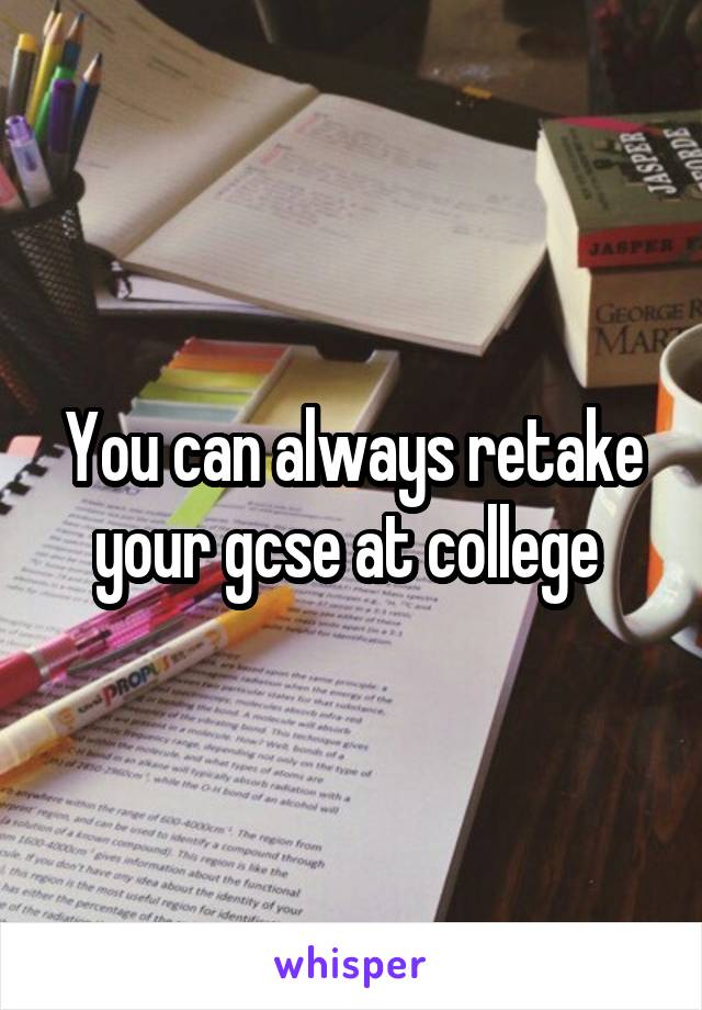 You can always retake your gcse at college 