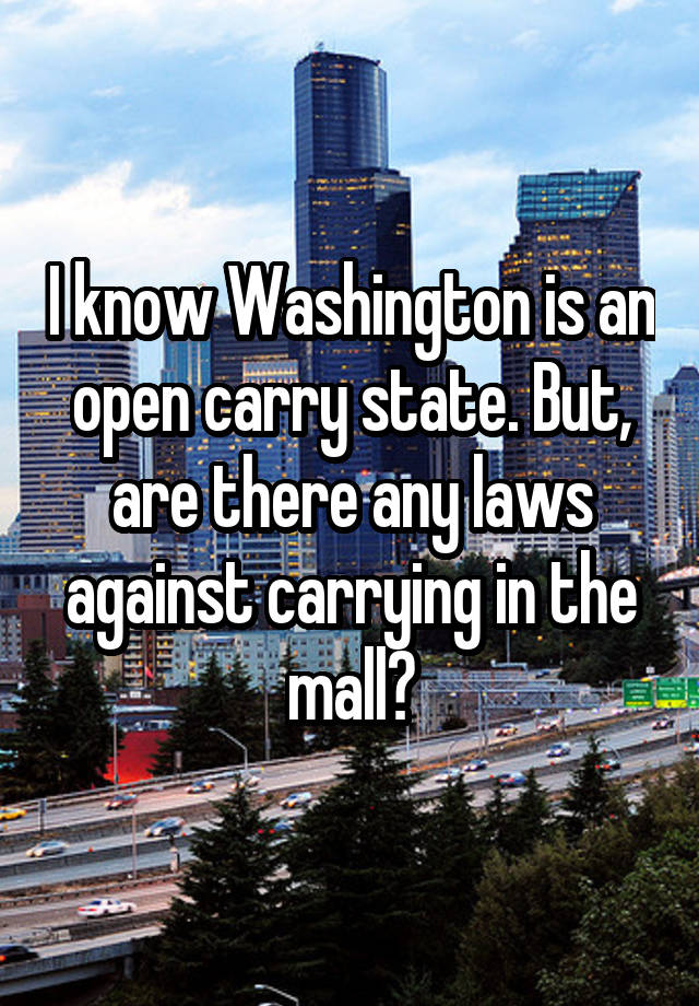 I know Washington is an open carry state. But, are there any laws against carrying in the mall?