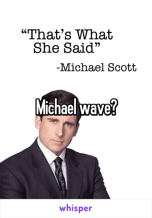 Michael wave?