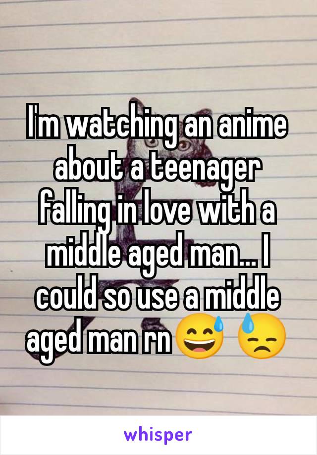 I'm watching an anime about a teenager falling in love with a middle aged man... I could so use a middle aged man rn😅 😓