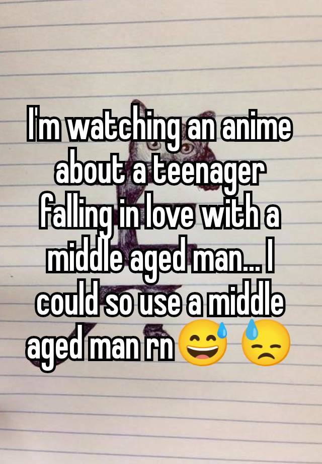 I'm watching an anime about a teenager falling in love with a middle aged man... I could so use a middle aged man rn😅 😓