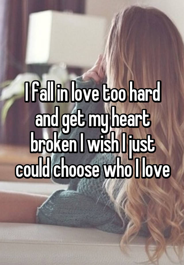 I fall in love too hard and get my heart broken I wish I just could choose who I love