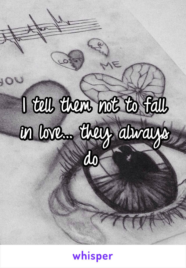 I tell them not to fall in love... they always do 