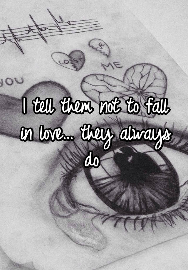 I tell them not to fall in love... they always do 