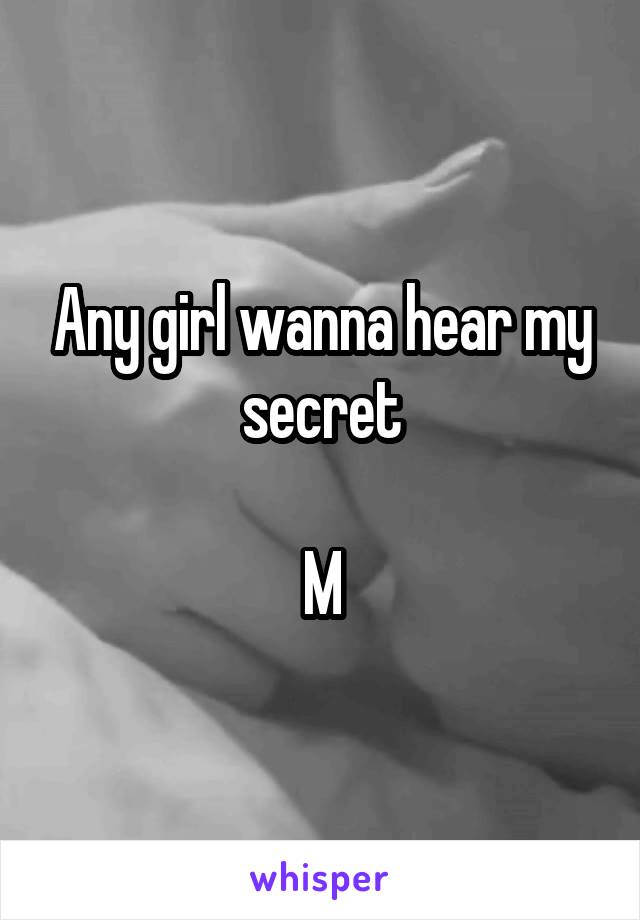 Any girl wanna hear my secret

M