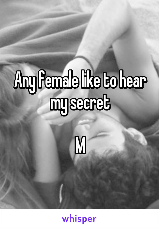 Any female like to hear my secret

M