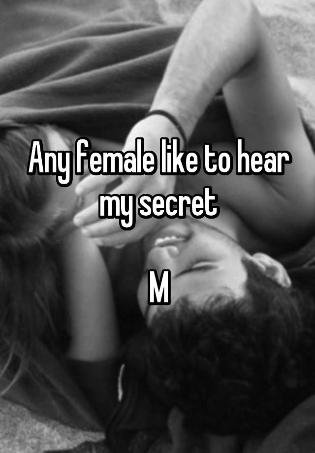 Any female like to hear my secret

M