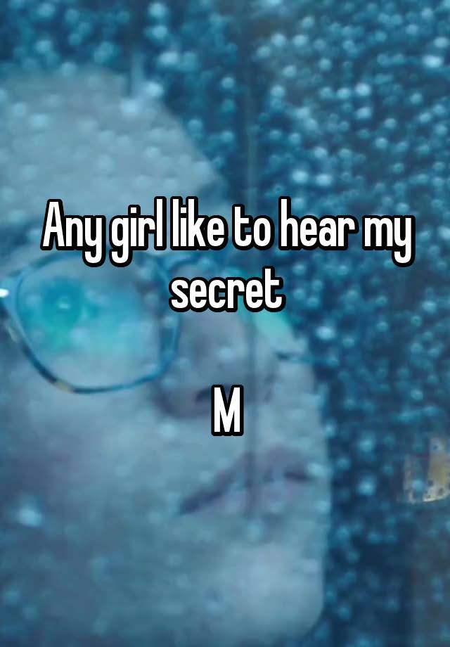 Any girl like to hear my secret

M