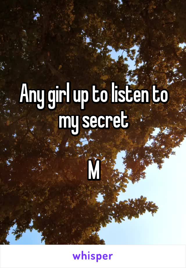 Any girl up to listen to my secret

M