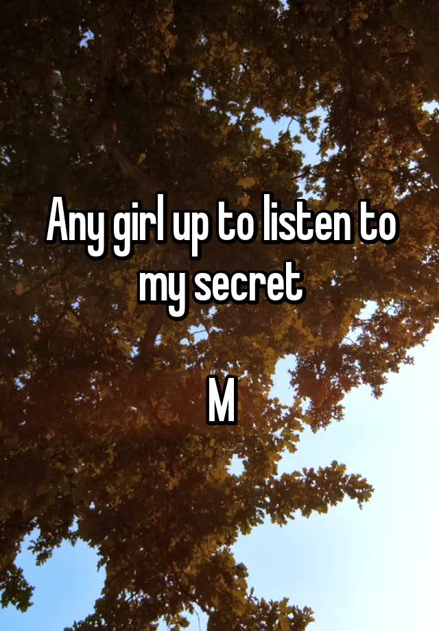 Any girl up to listen to my secret

M