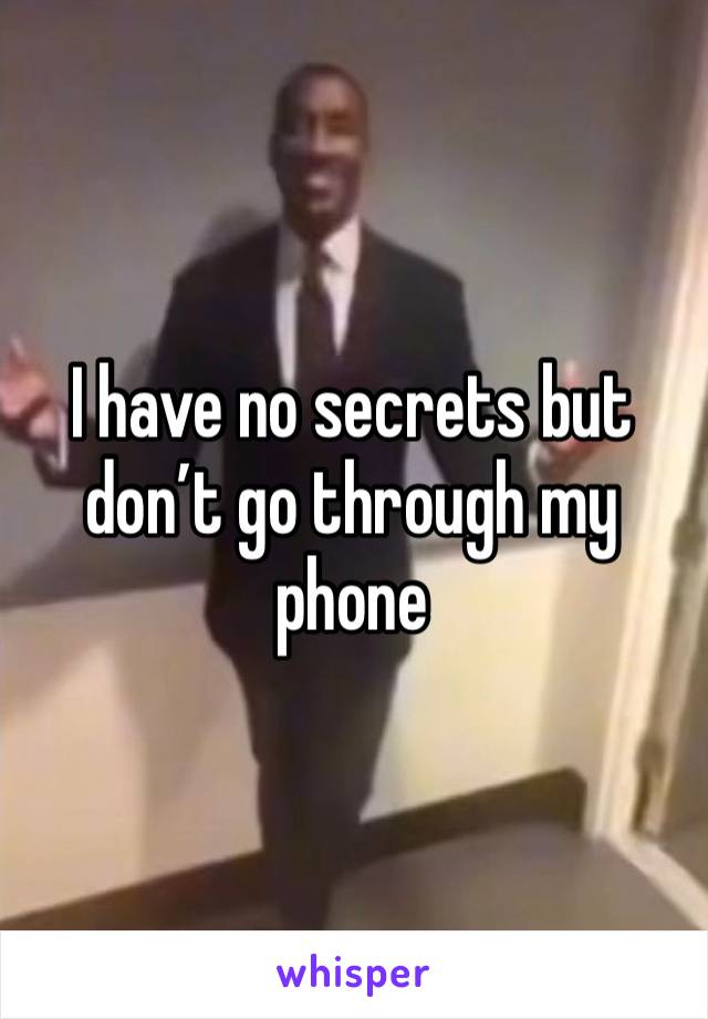 I have no secrets but don’t go through my phone 