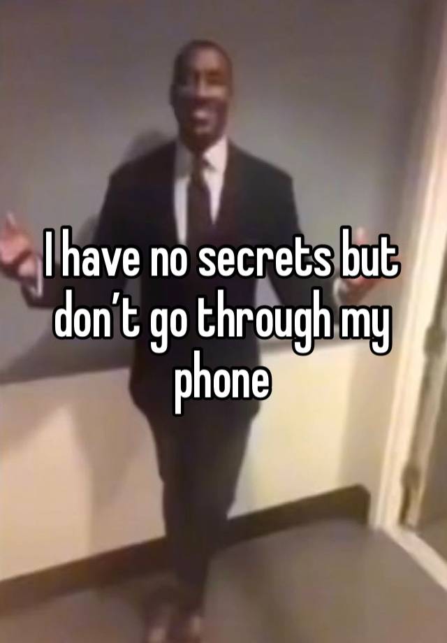 I have no secrets but don’t go through my phone 