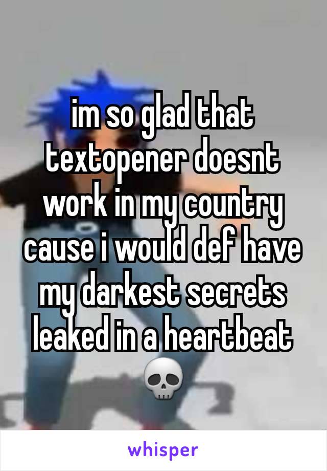 im so glad that textopener doesnt work in my country cause i would def have my darkest secrets leaked in a heartbeat 💀