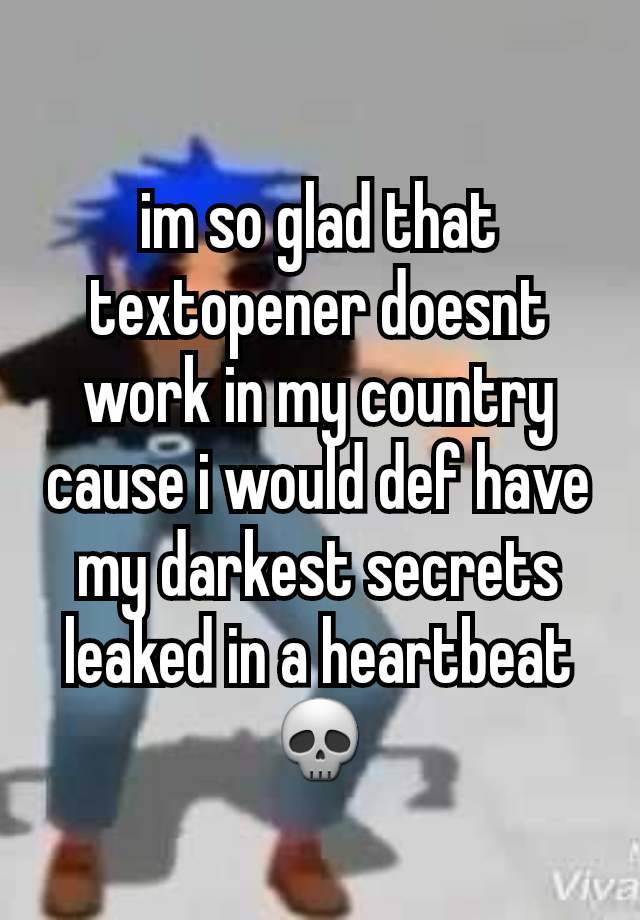 im so glad that textopener doesnt work in my country cause i would def have my darkest secrets leaked in a heartbeat 💀