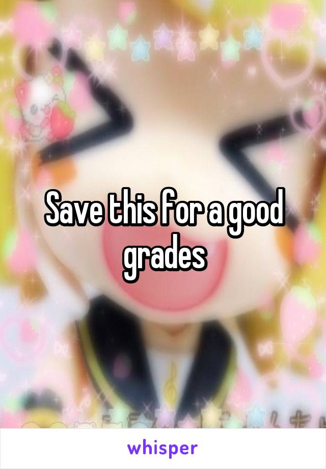 Save this for a good grades