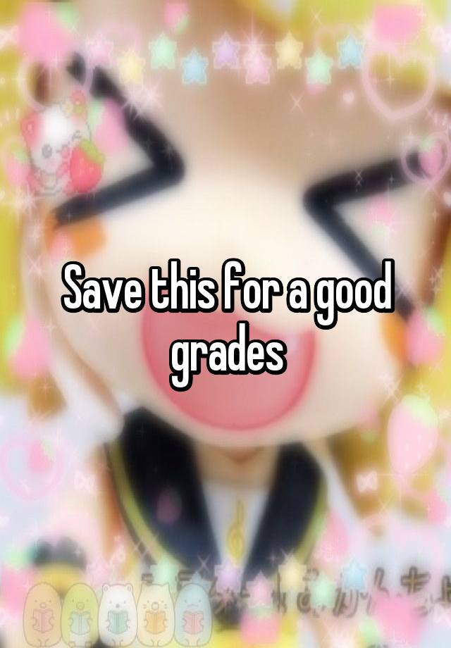 Save this for a good grades