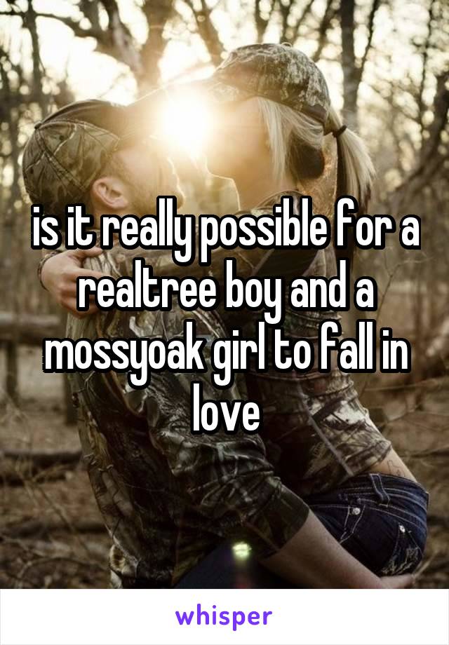 is it really possible for a realtree boy and a mossyoak girl to fall in love