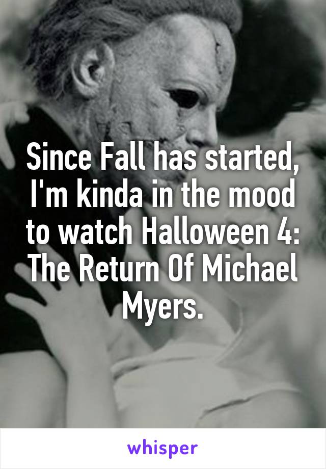 Since Fall has started, I'm kinda in the mood to watch Halloween 4: The Return Of Michael Myers.