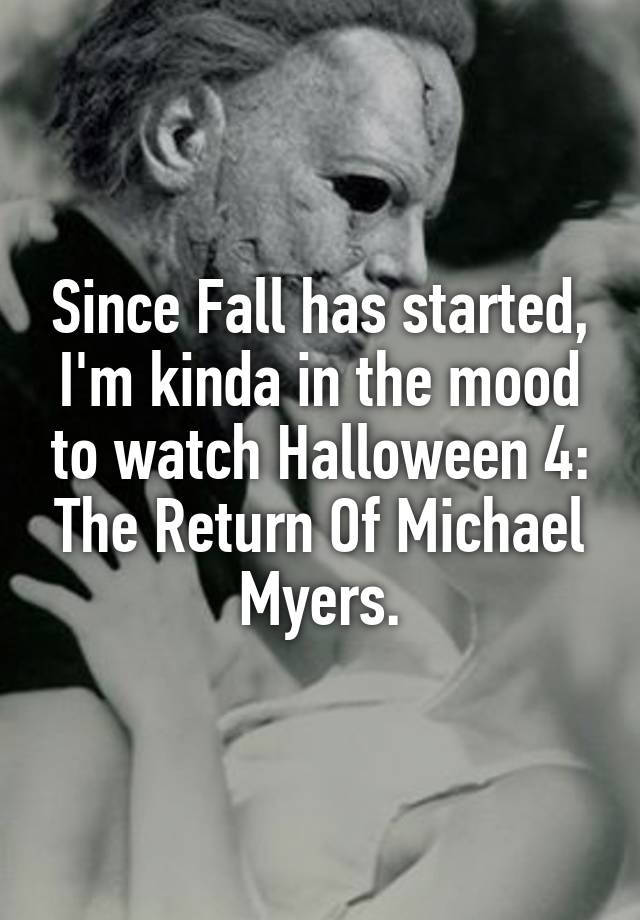 Since Fall has started, I'm kinda in the mood to watch Halloween 4: The Return Of Michael Myers.