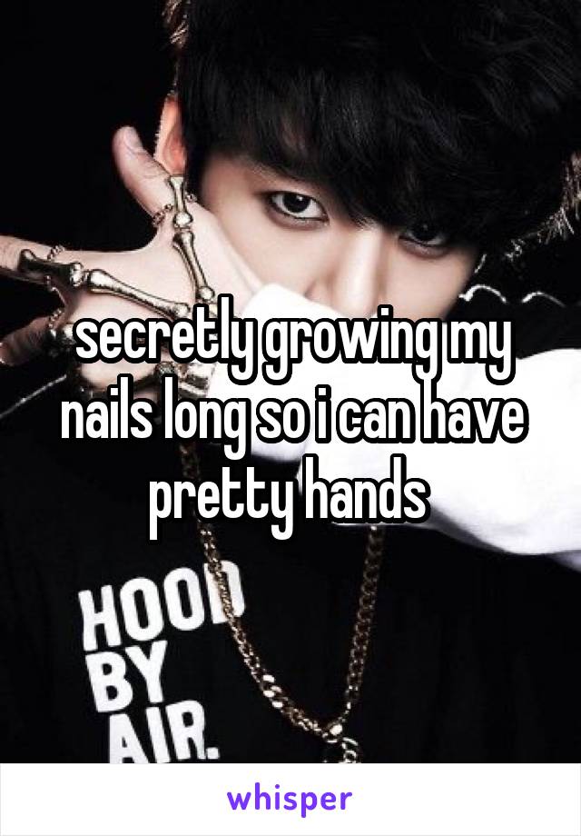 secretly growing my nails long so i can have pretty hands 