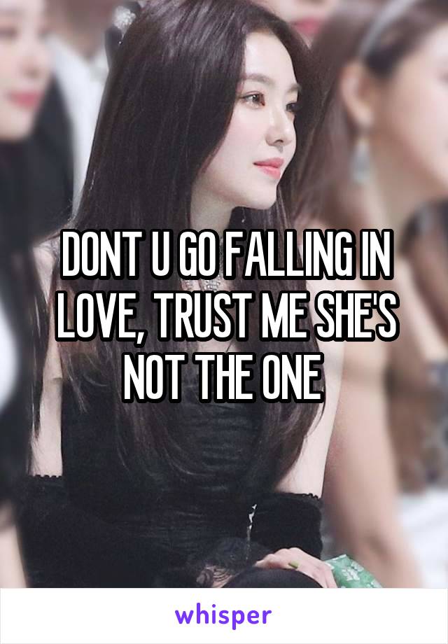 DONT U GO FALLING IN LOVE, TRUST ME SHE'S NOT THE ONE 