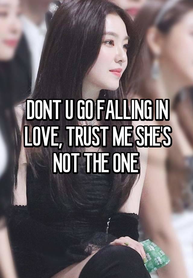 DONT U GO FALLING IN LOVE, TRUST ME SHE'S NOT THE ONE 