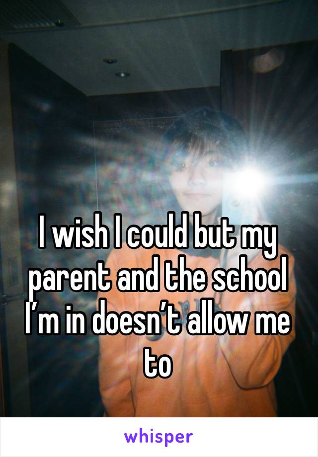 I wish I could but my parent and the school I’m in doesn’t allow me to 