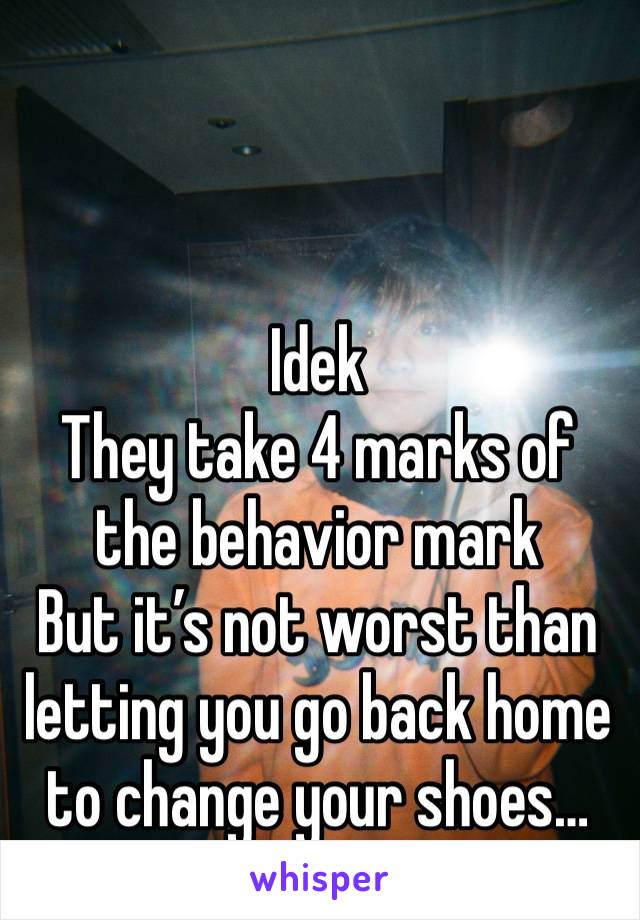 Idek
They take 4 marks of the behavior mark
But it’s not worst than letting you go back home to change your shoes…