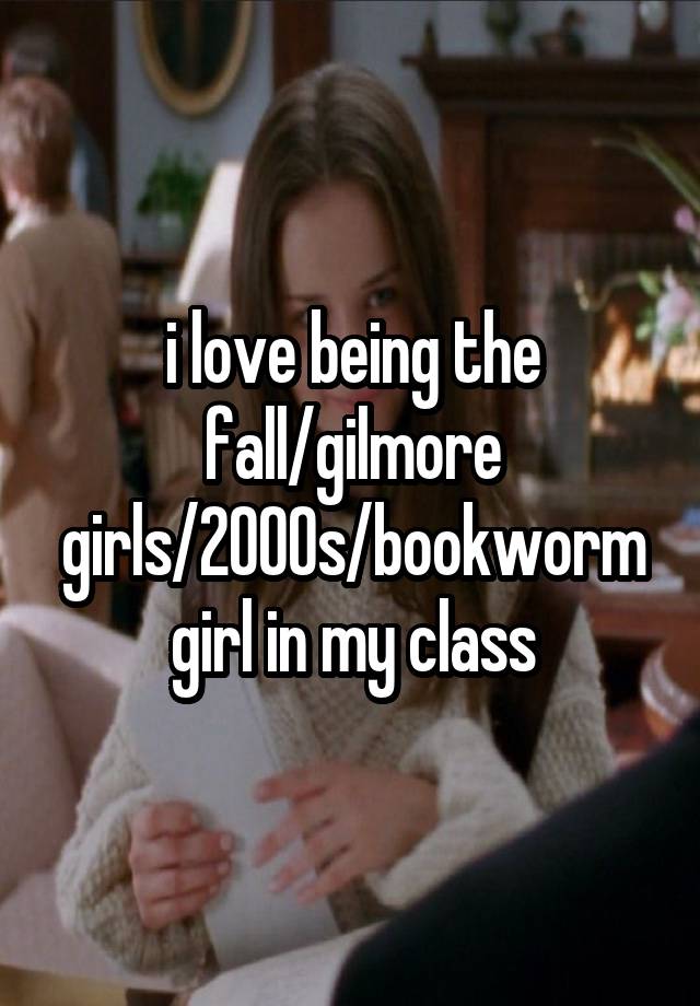 i love being the fall/gilmore girls/2000s/bookworm girl in my class