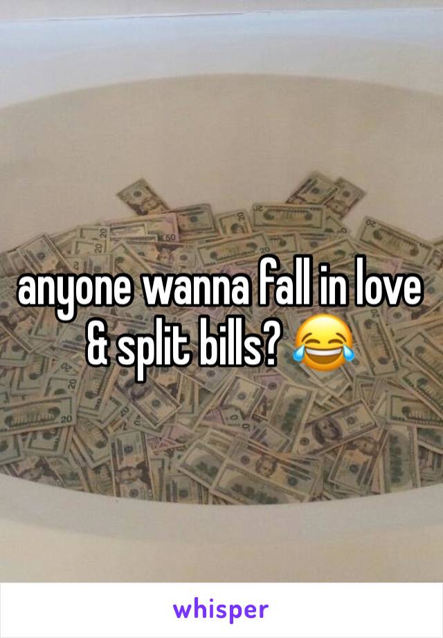 anyone wanna fall in love & split bills? 😂