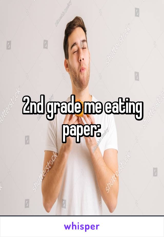 2nd grade me eating paper: 