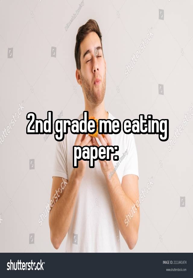 2nd grade me eating paper: 