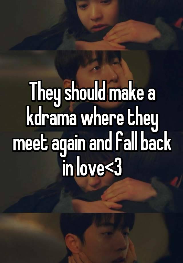 They should make a kdrama where they meet again and fall back in love<3