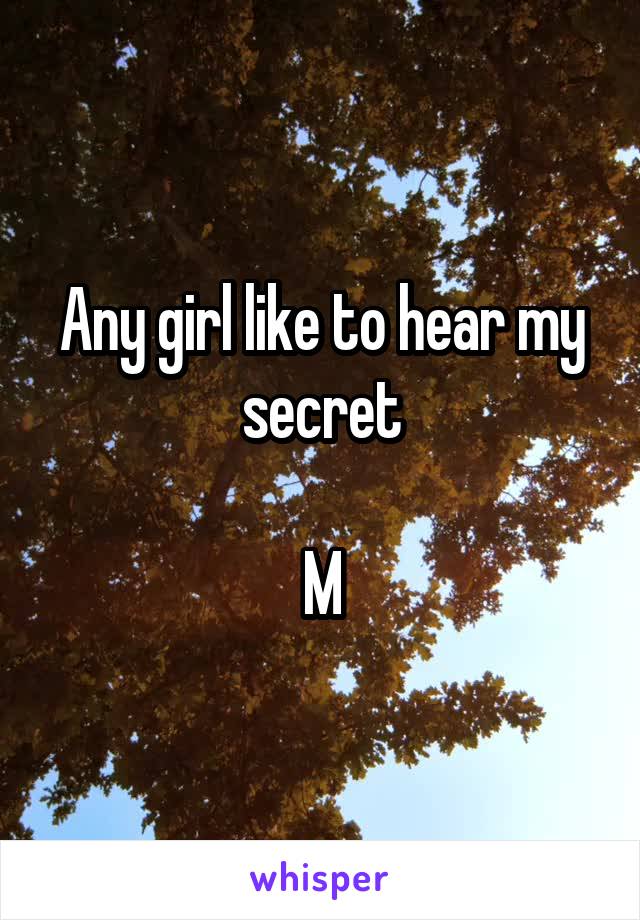 Any girl like to hear my secret

M