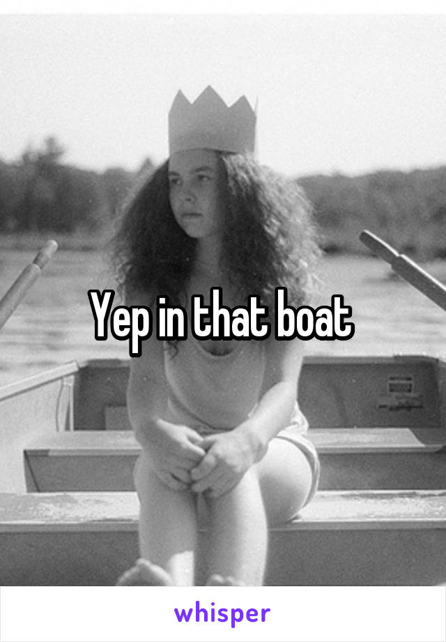 Yep in that boat 