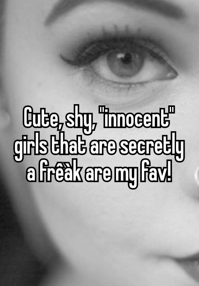 Cute, shy, "innocent" girls that are secretly a frêàk are my fav!