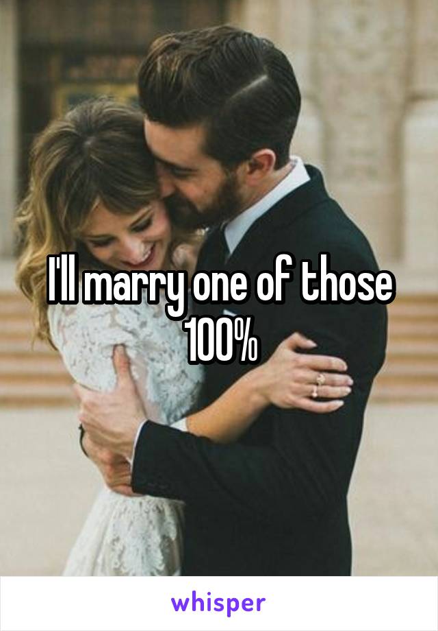 I'll marry one of those 100%