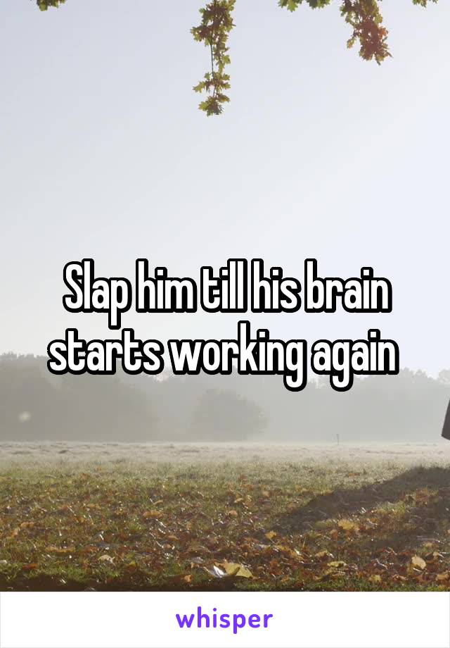 Slap him till his brain starts working again 