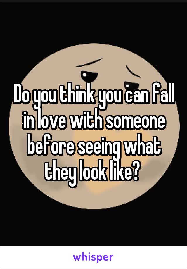 Do you think you can fall in love with someone before seeing what they look like? 