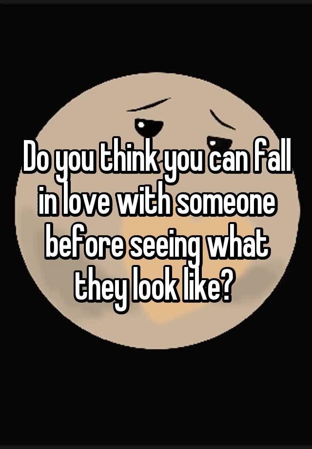 Do you think you can fall in love with someone before seeing what they look like? 