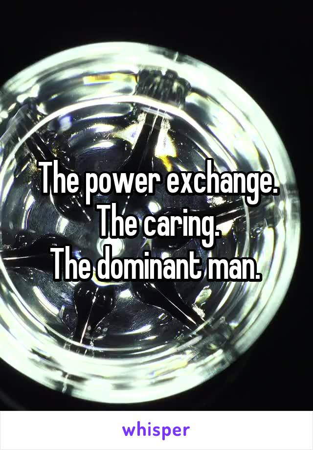 The power exchange. The caring.
The dominant man. 