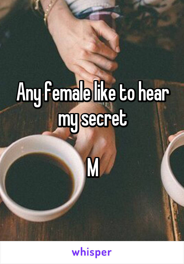 Any female like to hear my secret

M