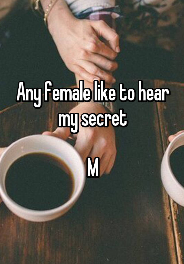 Any female like to hear my secret

M