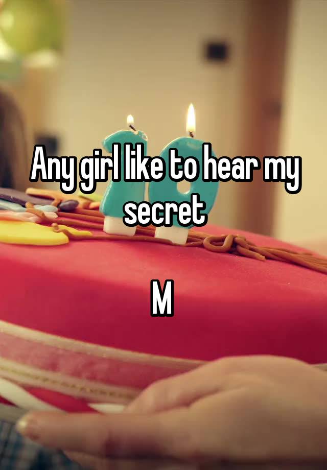 Any girl like to hear my secret

M 